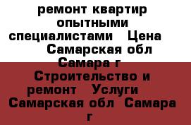 ремонт квартир опытными специалистами › Цена ­ 200 - Самарская обл., Самара г. Строительство и ремонт » Услуги   . Самарская обл.,Самара г.